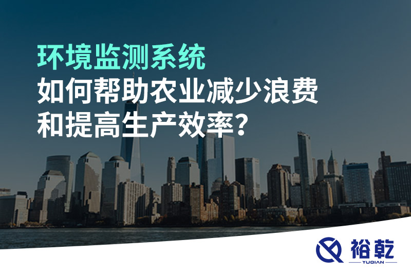 環(huán)境監(jiān)測(cè)系統(tǒng)如何幫助農(nóng)業(yè)減少浪費(fèi)和提高生產(chǎn)效率？