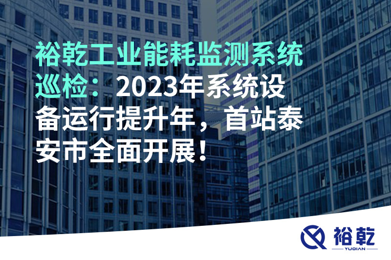 裕乾工業(yè)能耗監(jiān)測系統(tǒng)巡檢：2023年系統(tǒng)設(shè)備運行提升年，首站泰安市全面開展！