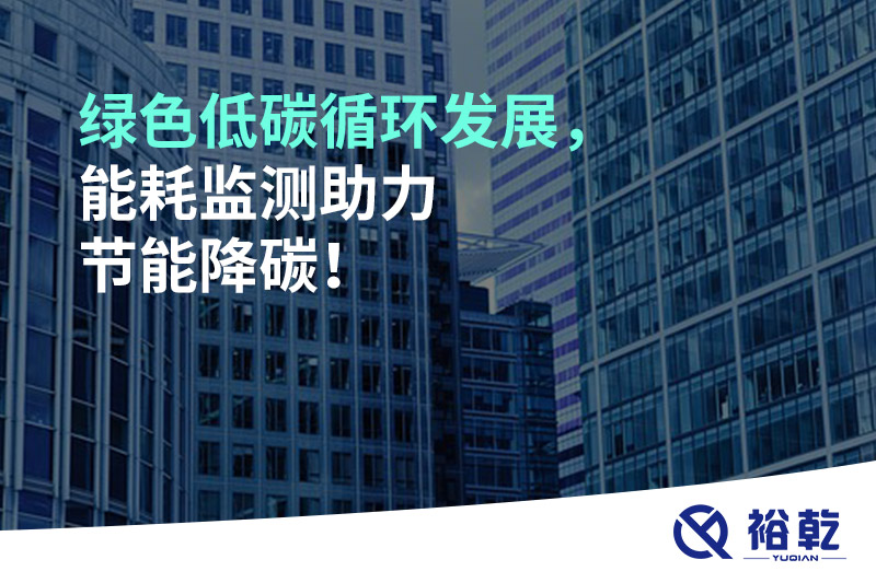 綠色低碳循環(huán)發(fā)展，能耗監(jiān)測助力節(jié)能降碳！