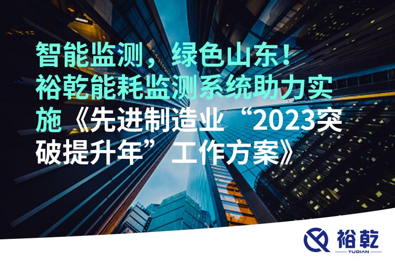 智能監(jiān)測，綠色山東！裕乾能耗監(jiān)測系統(tǒng)助力實(shí)施《先進(jìn)制造業(yè)“2023突破提升年”工